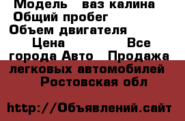  › Модель ­ ваз калина › Общий пробег ­ 148 000 › Объем двигателя ­ 1 400 › Цена ­ 120 000 - Все города Авто » Продажа легковых автомобилей   . Ростовская обл.